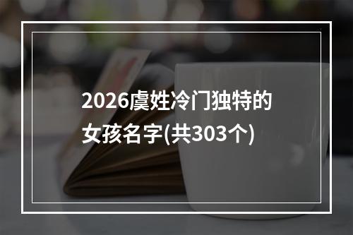 2026虞姓冷门独特的女孩名字(共303个)