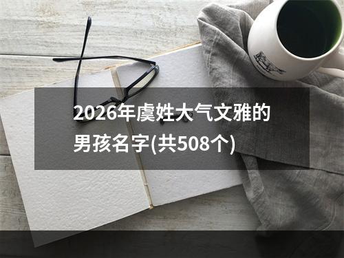 2026年虞姓大气文雅的男孩名字(共508个)