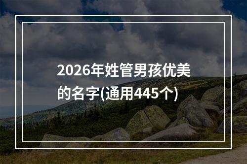 2026年姓管男孩优美的名字(通用445个)