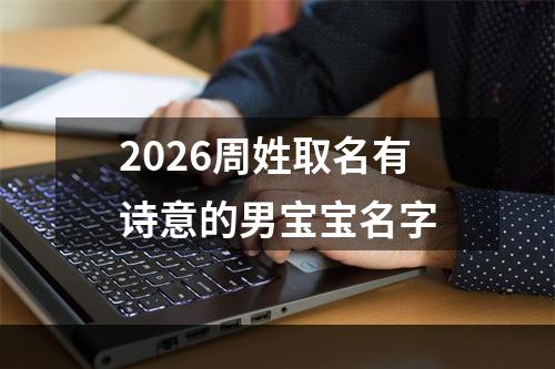 2026周姓取名有诗意的男宝宝名字