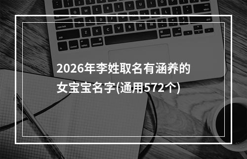 2026年李姓取名有涵养的女宝宝名字(通用572个)