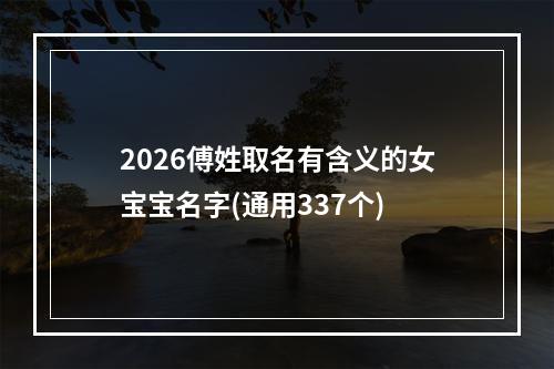 2026傅姓取名有含义的女宝宝名字(通用337个)