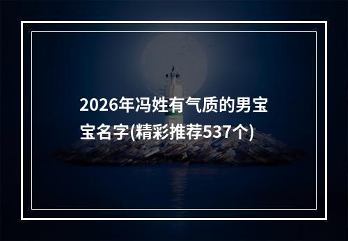 2026年冯姓有气质的男宝宝名字(精彩推荐537个)