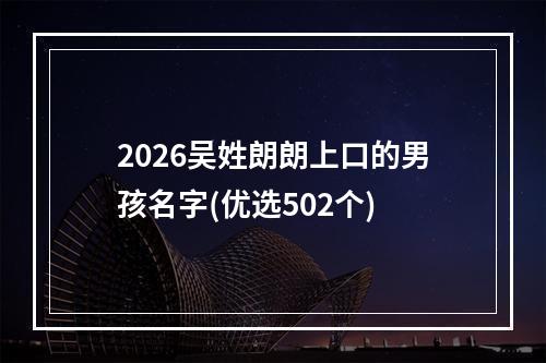 2026吴姓朗朗上口的男孩名字(优选502个)