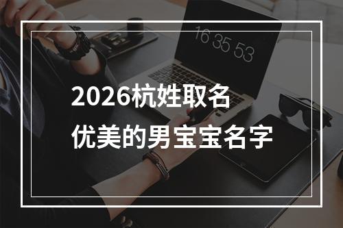2026杭姓取名优美的男宝宝名字