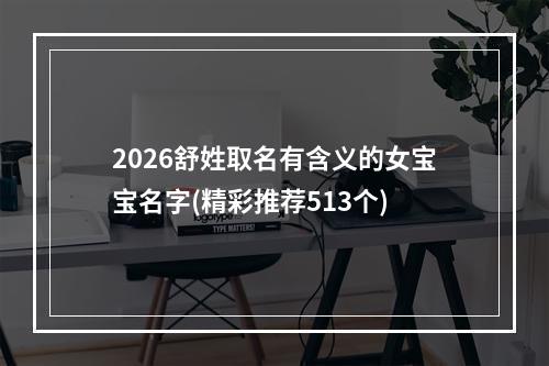 2026舒姓取名有含义的女宝宝名字(精彩推荐513个)
