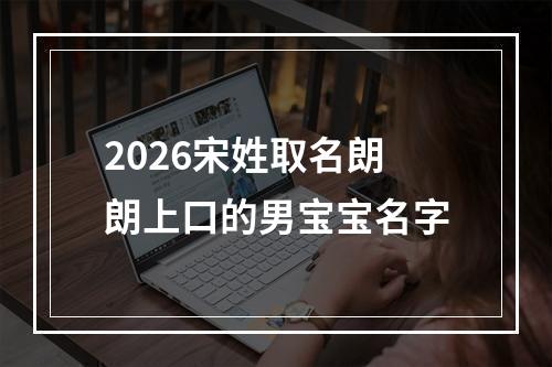 2026宋姓取名朗朗上口的男宝宝名字