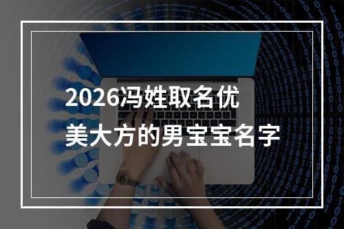 2026冯姓取名优美大方的男宝宝名字