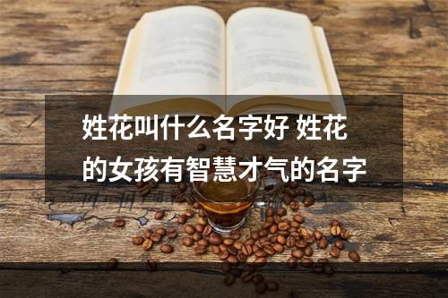姓花叫什么名字好 姓花的女孩有智慧才气的名字