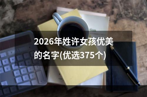 2026年姓许女孩优美的名字(优选375个)