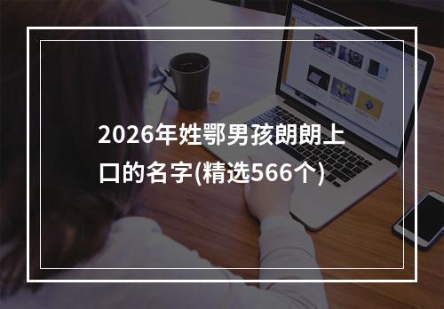 2026年姓鄂男孩朗朗上口的名字(精选566个)