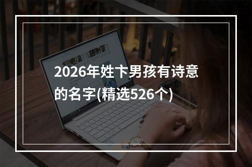 2026年姓卞男孩有诗意的名字(精选526个)