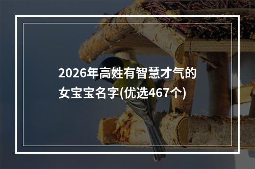 2026年高姓有智慧才气的女宝宝名字(优选467个)