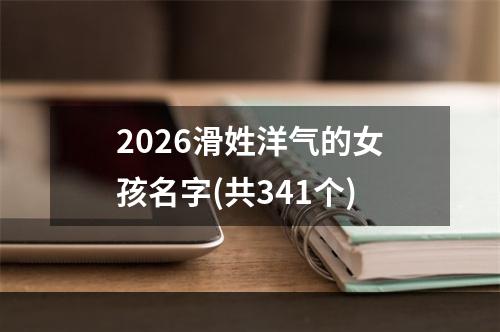 2026滑姓洋气的女孩名字(共341个)