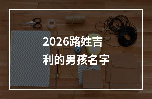 2026路姓吉利的男孩名字