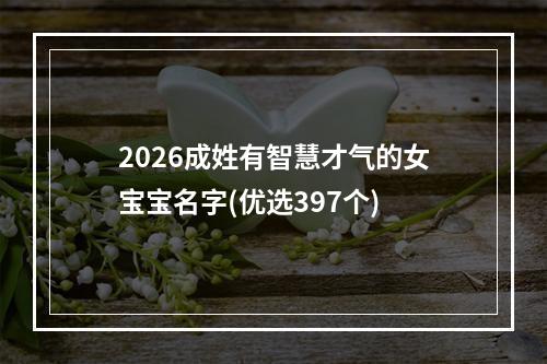 2026成姓有智慧才气的女宝宝名字(优选397个)