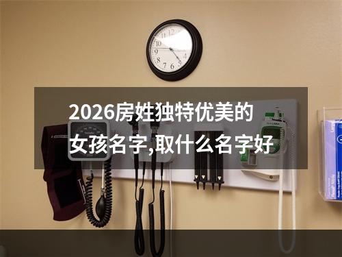 2026房姓独特优美的女孩名字,取什么名字好