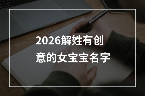 2026解姓有创意的女宝宝名字