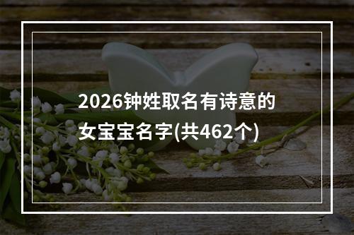 2026钟姓取名有诗意的女宝宝名字(共462个)