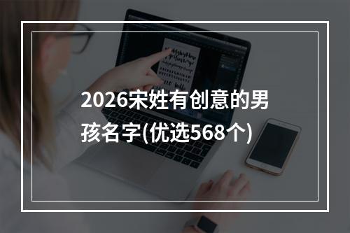 2026宋姓有创意的男孩名字(优选568个)