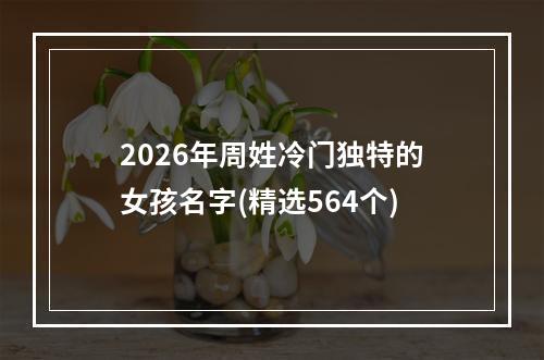 2026年周姓冷门独特的女孩名字(精选564个)