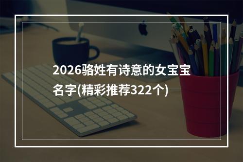 2026骆姓有诗意的女宝宝名字(精彩推荐322个)