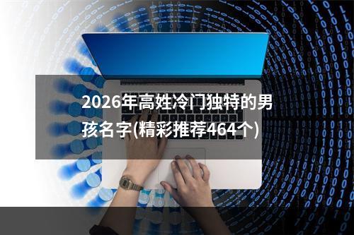 2026年高姓冷门独特的男孩名字(精彩推荐464个)
