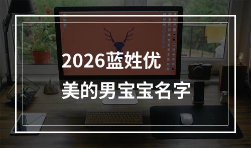 2026蓝姓优美的男宝宝名字