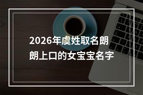 2026年虞姓取名朗朗上口的女宝宝名字