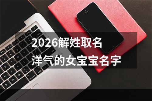 2026解姓取名洋气的女宝宝名字