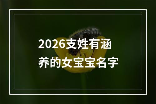 2026支姓有涵养的女宝宝名字
