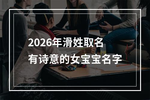 2026年滑姓取名有诗意的女宝宝名字