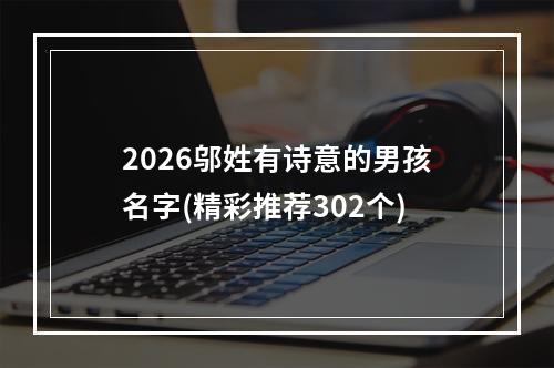 2026邬姓有诗意的男孩名字(精彩推荐302个)