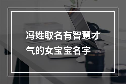 冯姓取名有智慧才气的女宝宝名字