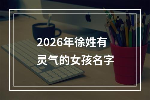 2026年徐姓有灵气的女孩名字