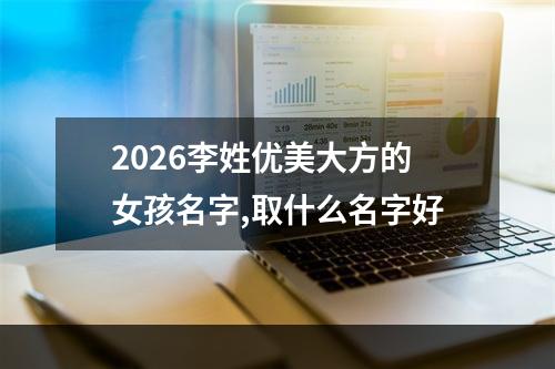 2026李姓优美大方的女孩名字,取什么名字好