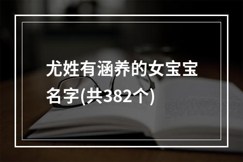 尤姓有涵养的女宝宝名字(共382个)