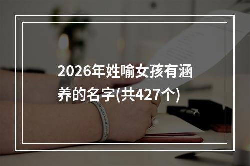 2026年姓喻女孩有涵养的名字(共427个)