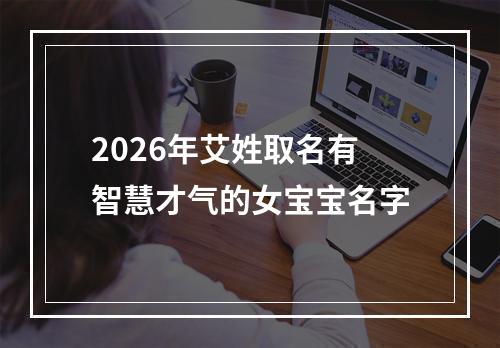 2026年艾姓取名有智慧才气的女宝宝名字
