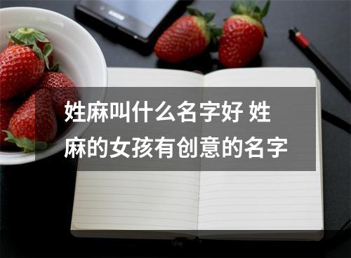 姓麻叫什么名字好 姓麻的女孩有创意的名字