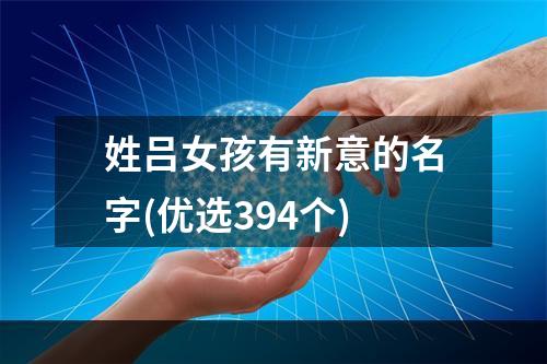 姓吕女孩有新意的名字(优选394个)