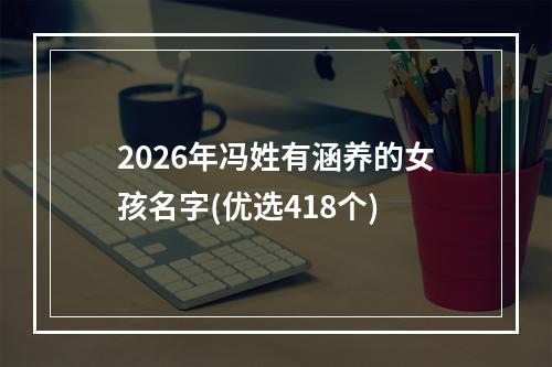 2026年冯姓有涵养的女孩名字(优选418个)