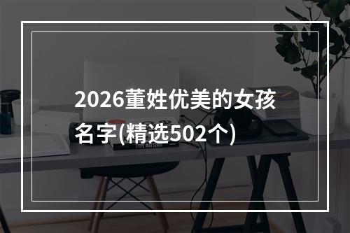 2026董姓优美的女孩名字(精选502个)