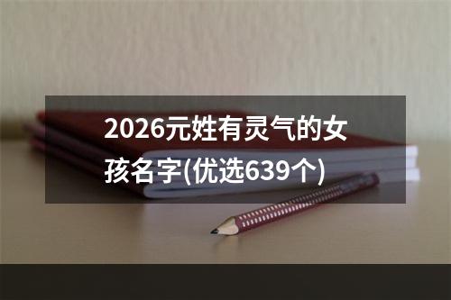 2026元姓有灵气的女孩名字(优选639个)