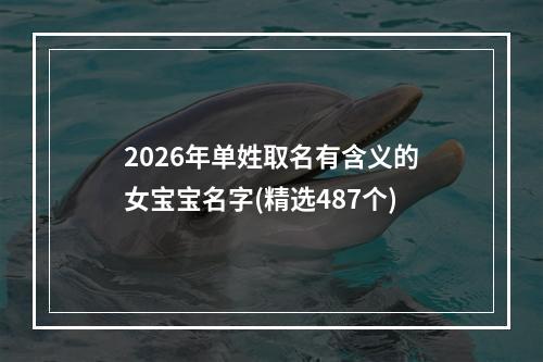 2026年单姓取名有含义的女宝宝名字(精选487个)