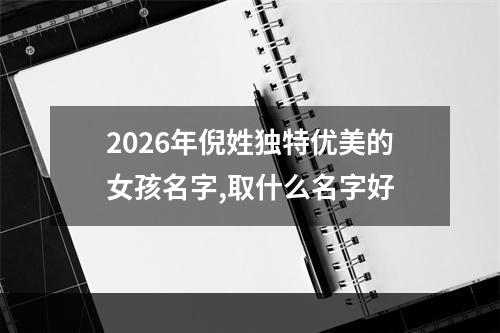 2026年倪姓独特优美的女孩名字,取什么名字好