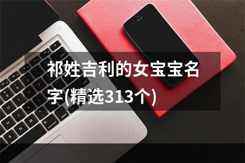 祁姓吉利的女宝宝名字(精选313个)
