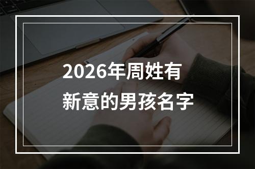 2026年周姓有新意的男孩名字