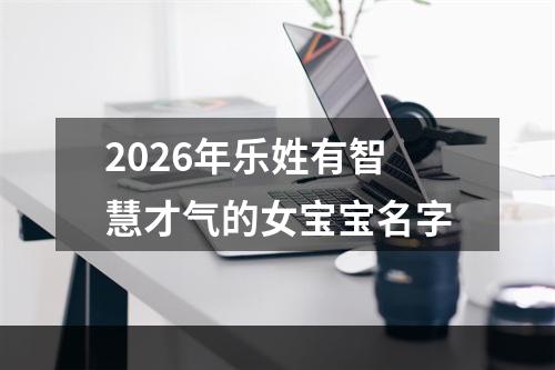2026年乐姓有智慧才气的女宝宝名字