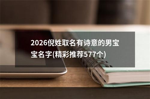 2026倪姓取名有诗意的男宝宝名字(精彩推荐577个)